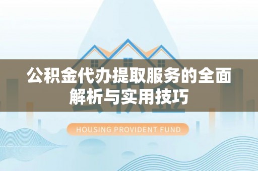 古坑公积金代办提取服务的全面解析与实用技巧