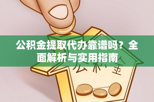 古坑公积金提取代办靠谱吗？全面解析与实用指南