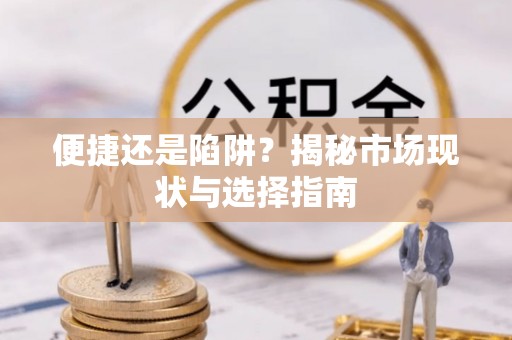 古坑便捷还是陷阱？揭秘市场现状与选择指南