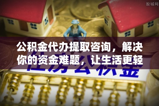 古坑公积金代办提取咨询，解决你的资金难题，让生活更轻松