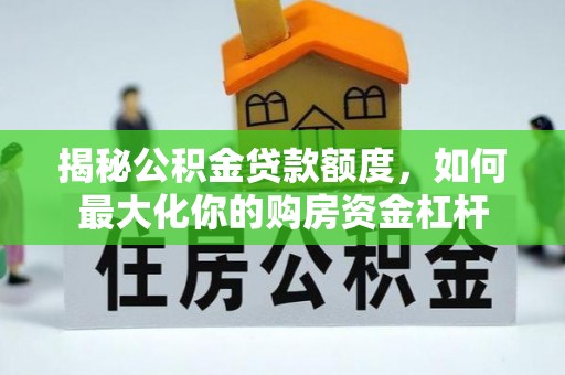 古坑揭秘公积金贷款额度，如何最大化你的购房资金杠杆
