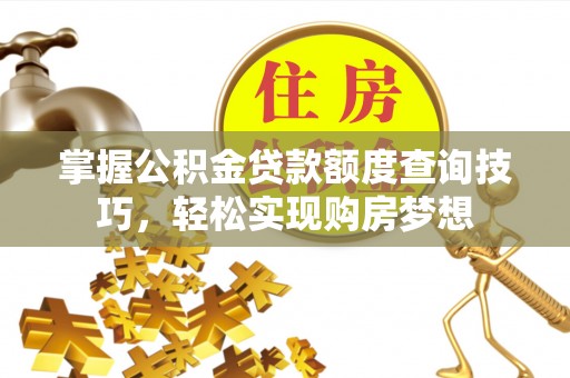 古坑掌握公积金贷款额度查询技巧，轻松实现购房梦想
