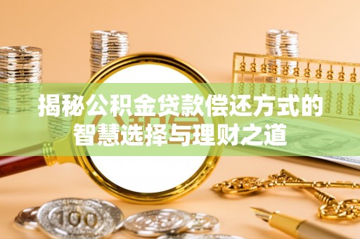 古坑揭秘公积金贷款偿还方式的智慧选择与理财之道