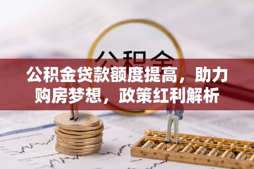 古坑公积金贷款额度提高，助力购房梦想，政策红利解析