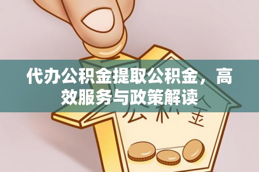 古坑代办公积金提取公积金，高效服务与政策解读