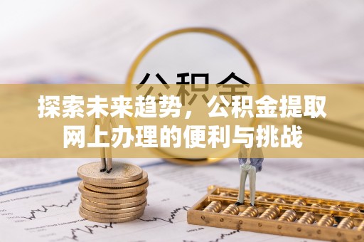 古坑探索未来趋势，公积金提取网上办理的便利与挑战