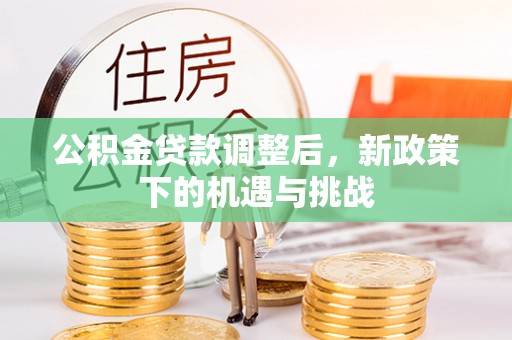 古坑公积金贷款调整后，新政策下的机遇与挑战