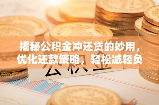 古坑揭秘公积金冲还贷的妙用，优化还款策略，轻松减轻负担