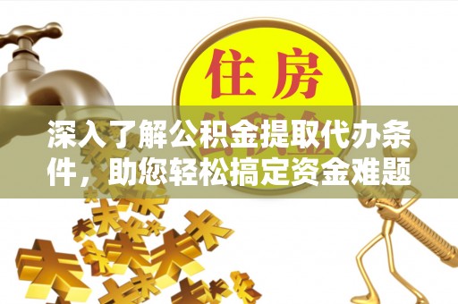 古坑深入了解公积金提取代办条件，助您轻松搞定资金难题