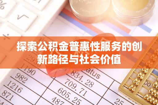 古坑探索公积金普惠性服务的创新路径与社会价值