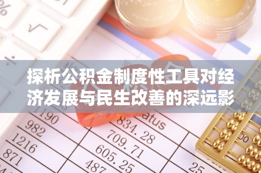 古坑探析公积金制度性工具对经济发展与民生改善的深远影响