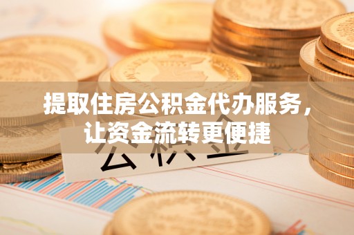 古坑提取住房公积金代办服务，让资金流转更便捷