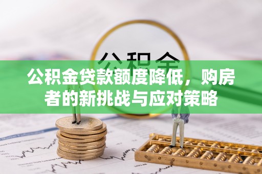 古坑公积金贷款额度降低，购房者的新挑战与应对策略