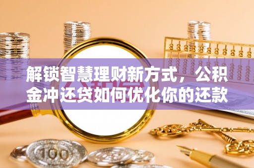 古坑解锁智慧理财新方式，公积金冲还贷如何优化你的还款计划
