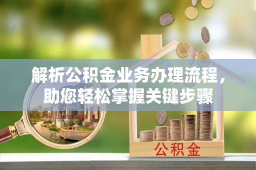 古坑解析公积金业务办理流程，助您轻松掌握关键步骤