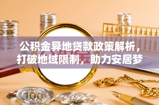 古坑公积金异地贷款政策解析，打破地域限制，助力安居梦想