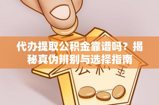 古坑代办提取公积金靠谱吗？揭秘真伪辨别与选择指南