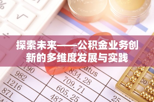 古坑探索未来——公积金业务创新的多维度发展与实践
