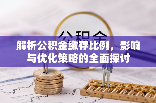 古坑解析公积金缴存比例，影响与优化策略的全面探讨