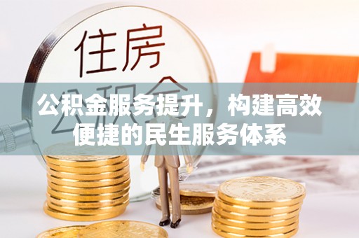 古坑公积金服务提升，构建高效便捷的民生服务体系