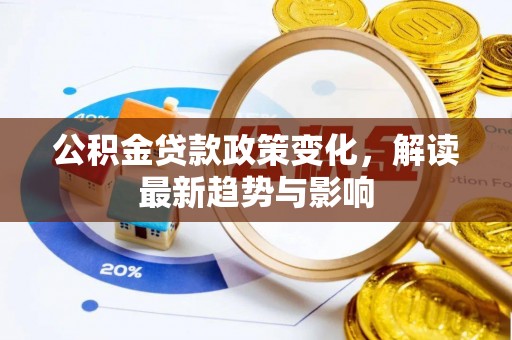 古坑公积金贷款政策变化，解读最新趋势与影响