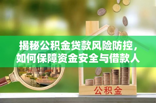 古坑揭秘公积金贷款风险防控，如何保障资金安全与借款人权益