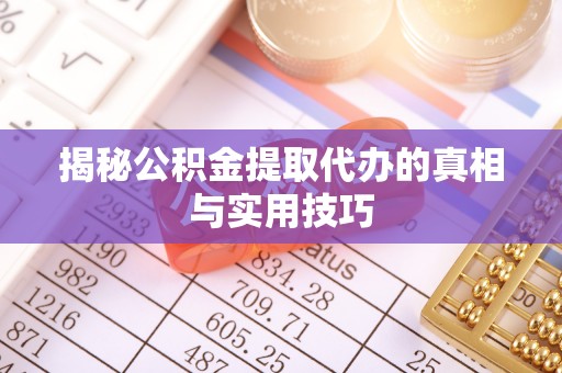 古坑揭秘公积金提取代办的真相与实用技巧