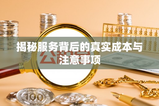 古坑揭秘服务背后的真实成本与注意事项