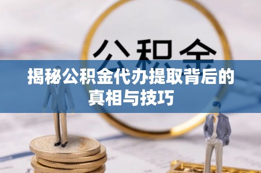 古坑揭秘公积金代办提取背后的真相与技巧