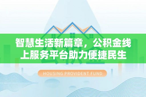 古坑智慧生活新篇章，公积金线上服务平台助力便捷民生