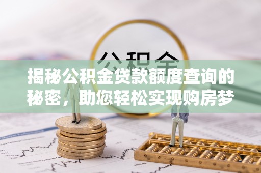 古坑揭秘公积金贷款额度查询的秘密，助您轻松实现购房梦想