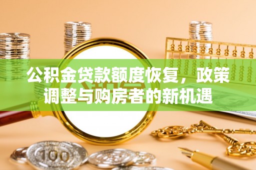 古坑公积金贷款额度恢复，政策调整与购房者的新机遇