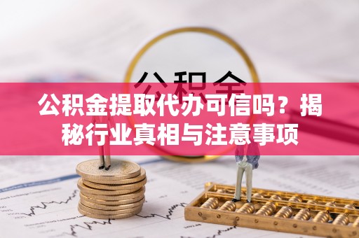 古坑公积金提取代办可信吗？揭秘行业真相与注意事项