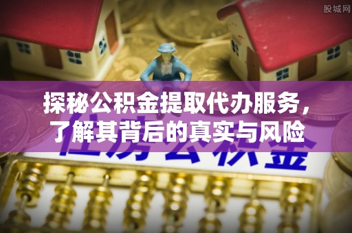 古坑探秘公积金提取代办服务，了解其背后的真实与风险