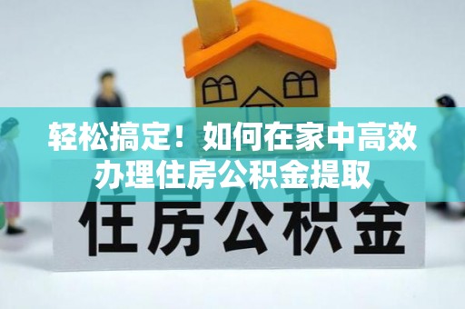 古坑轻松搞定！如何在家中高效办理住房公积金提取