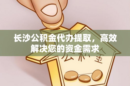 古坑长沙公积金代办提取，高效解决您的资金需求