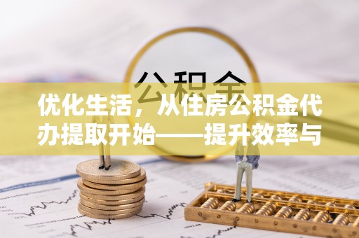 古坑优化生活，从住房公积金代办提取开始——提升效率与便捷的秘诀