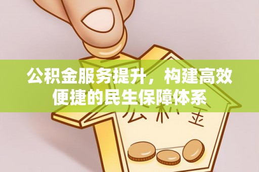 古坑公积金服务提升，构建高效便捷的民生保障体系