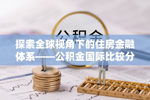 古坑探索全球视角下的住房金融体系——公积金国际比较分析