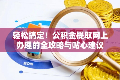 古坑轻松搞定！公积金提取网上办理的全攻略与贴心建议