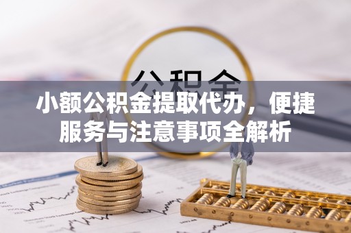古坑小额公积金提取代办，便捷服务与注意事项全解析