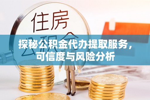 古坑探秘公积金代办提取服务，可信度与风险分析
