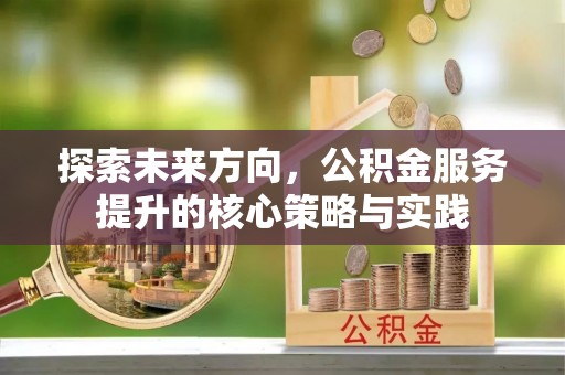 古坑探索未来方向，公积金服务提升的核心策略与实践