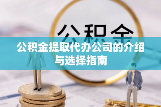 古坑公积金提取代办公司的介绍与选择指南
