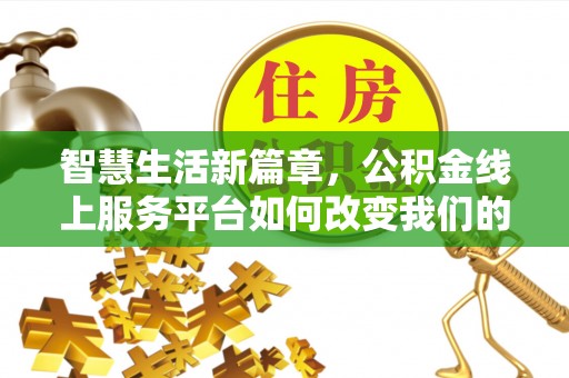 古坑智慧生活新篇章，公积金线上服务平台如何改变我们的日常