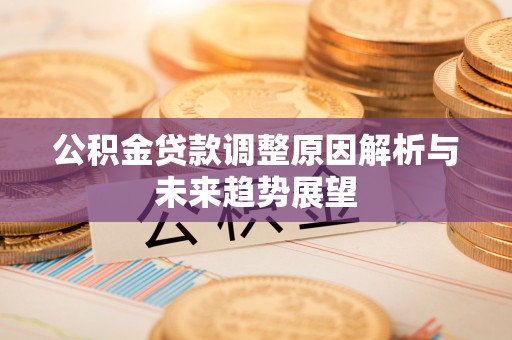 古坑公积金贷款调整原因解析与未来趋势展望