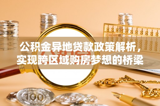 古坑公积金异地贷款政策解析，实现跨区域购房梦想的桥梁