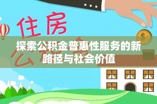古坑探索公积金普惠性服务的新路径与社会价值