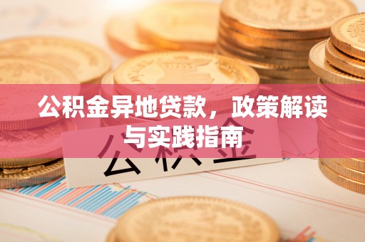 古坑公积金异地贷款，政策解读与实践指南