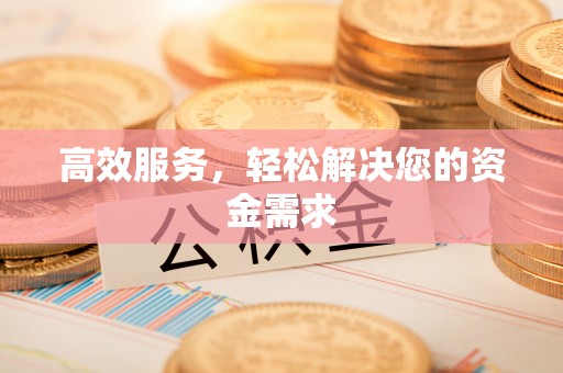 古坑高效服务，轻松解决您的资金需求